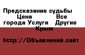 Предсказание судьбы . › Цена ­ 1 100 - Все города Услуги » Другие   . Крым